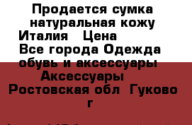 Продается сумка,натуральная кожу.Италия › Цена ­ 5 200 - Все города Одежда, обувь и аксессуары » Аксессуары   . Ростовская обл.,Гуково г.